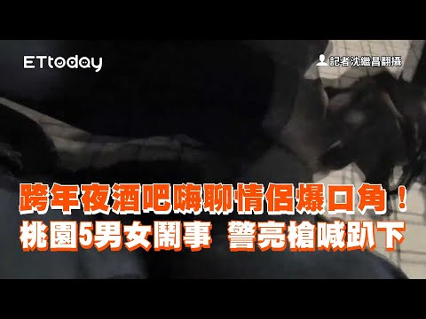 跨年夜酒吧嗨聊情侶爆口角　桃園5男女鬧事！警亮槍制伏