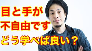 【ひろゆき】視力が悪いのと手が不自由なのですが、どの様に学べばよいですか？