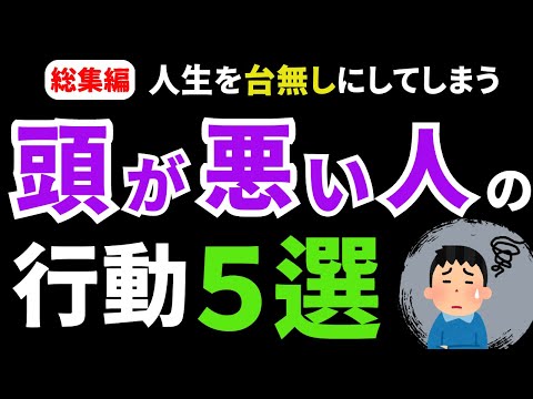 【総集編】人生を台無しにしてしまう！「頭の悪い人の特徴5選」