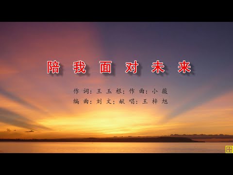 陪我面对未来 - 精选诗歌第2223首（词：王玉根；曲：小薇；编：刘文；唱：王梓旭）