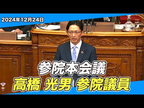 2024/12/24 参院本会議 高橋光男参院議員