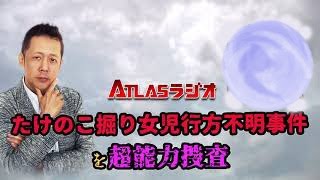 ATLASラジオアーカイブ：タケノコ掘り女児行方不明事件を超能力捜査