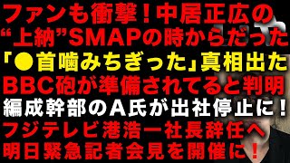 【中居正広とフジの性スキャンダル】中居正広の上納はSMAP在籍時からだった！　「●首を噛みちぎった」の真相　BBC砲秒読みと判明　編成幹部A氏は出社停止、フジ明日緊急記者会見　（TTMつよし