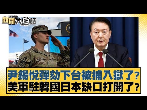 尹錫悅彈劾下台被捕入獄了？美軍駐韓國日本缺口打開了？【新聞大白話】 20241214