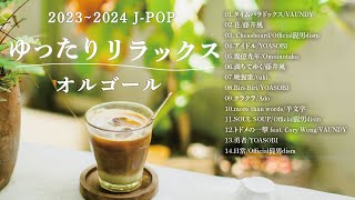 2024年最新版J-POPオルゴール【Musicbox,Orgel,作業用,睡眠用】