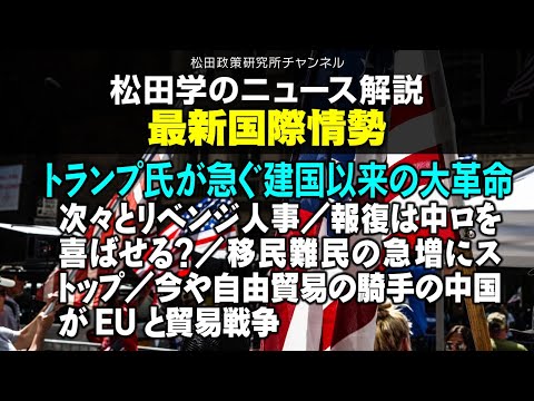 松田学のニュース解説　最新国際情勢・トランプ氏が急ぐ建国以来の大革命　　／次々とリベンジ人事／報復は中ロを喜ばせる？／移民難民の急増にストップ／今や自由貿易の騎手の中国がEUと貿易戦争