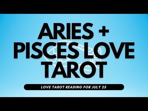 ARIES AND PISCES LOVE TAROT READING | JULY 25