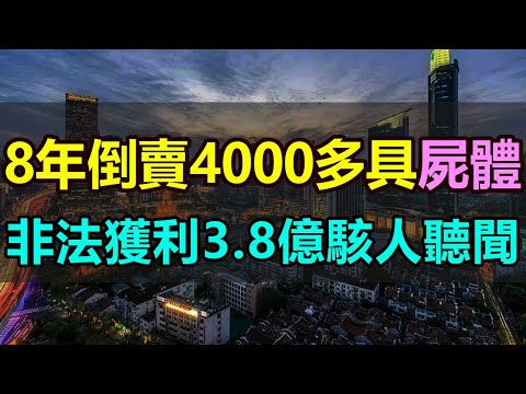 喪心病狂！8年時間倒賣4000多具屍體！非法獲利3 8億駭人聽聞！連電影都不敢這麽演，75人嫌犯控製多個火化場，肢解屍體轉賣倒賣！無恥的黑產公司刷新了無恥的下限 #倒賣屍體 #盜竊屍體 #醫藥材料