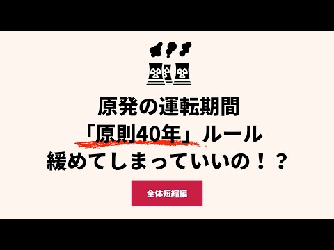 原発の運転期間 「原則40年」ルール 緩めてしまっていいの！？（全体短縮編）