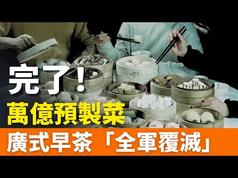 重磅！萬億預製菜！廣式早茶“全軍覆滅”！粵菜被預製菜佔領！商場黑幕太多，連綠茶的“佛跳牆”、老娘舅都是預製菜！