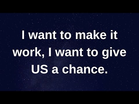 I want to make it work, I want to give us a chance..... love messages current thoughts and feelings