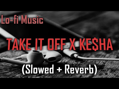 Slowed And Reverb - TAKE IT OFF x KE$HA (SLOWED + REVERB)