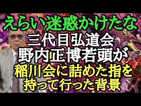 えらい迷惑かけたな 三代目弘道会 野内正博若頭が稲川に詰めた指を持って行った背景