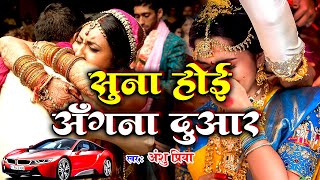 बेटी विवाह गीत || सुना होई अँगना दुआर || Anshu Priya Shadi Vivah Geet || Beti Vidai Geet Anshu Priya