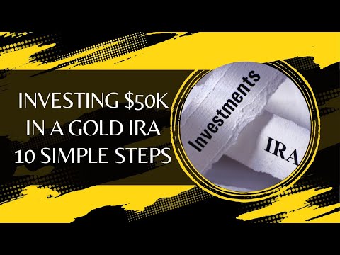 Investing $50k in a Gold IRA - 10 Simple Steps