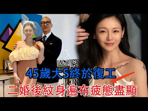 45歲大S終於復工！二婚後紋身遍布疲態盡顯，自誇為美容大王被嘲