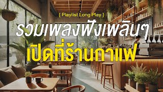 รวมเพลงฟังเพลินๆ เปิดที่ร้านกาแฟ [ Playlist Long Play ]