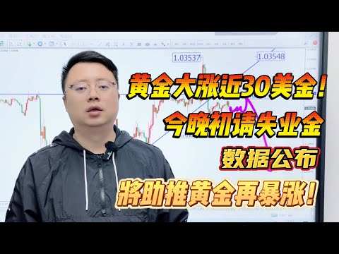 黄金大涨近30美金！今晚初请失业金数据公布，将助推黄金再暴涨！【外汇交易策略】