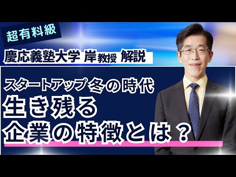 【超有料級！？】慶応義塾大学 岸教授 解説「スタートアップ冬の時代　生き残る企業の特徴とは？」