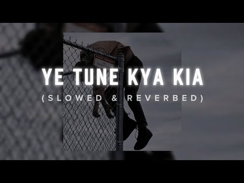 Ye tune kya Kia (Slowed & Reverbed)