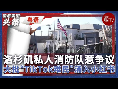 （粤）洛杉矶私人消防队惹争议；大批“TikTok难民”涌入小红书【读解美国头条】011525