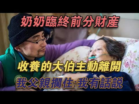 奶奶臨終前分財產，收養的大伯主動離開，我父親攔住：我有話說#噼里啪啦