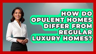 How Do Opulent Homes Differ from Regular Luxury Homes? - The Rich And Famous Files