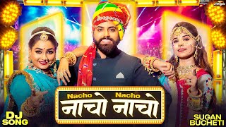 नाचो नाचो - सबसे हिट DJ सॉन्ग | Rajasthani Song | Nacho Nacho | Sugan Bucheti | New Marwadi Songs