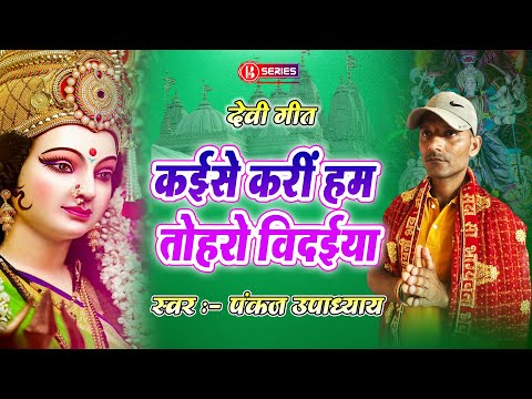 Pankaj Upadhyay || Mata Bidaai Geet || कइसे करी हम तोहरो बिदइया || B series Bhakti