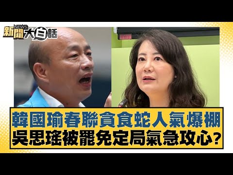 韓國瑜春聯貪食蛇人氣爆棚 吳思瑤被罷免定局氣急攻心？【新聞大白話】20250113-8｜黃揚明 黃暐瀚 陳揮文