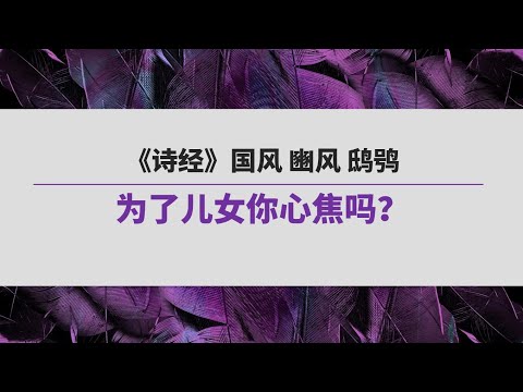 《诗经》（155）国风  豳风  鸱鸮 | 为了儿女你心焦吗？