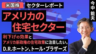 【セクターレポート】アメリカの住宅セクター～利下げの効果とアメリカ新政権の住宅政策に注目したい。D.R.ホートン、トール・ブラザーズ～（今中 能夫）【楽天証券 トウシル】