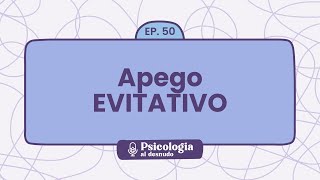 Apego evitativo: ¿por qué necesito distancia? | Psicología al Desnudo - T1 E50