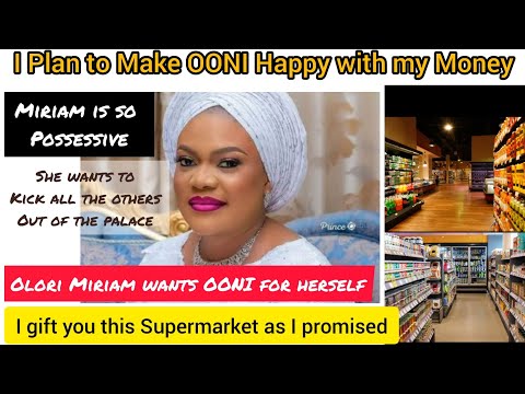 Olori Miriam Secures her Position in the palace with Money. she buys OONI a Supermarket as promised