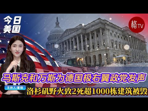 马斯克和万斯为德国极右翼政党发声；洛杉矶野火致2死超1000栋建筑被毁【今日美国】010825