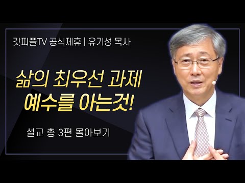 유기성 목사 '삶의 최우선 과제, 예수를 아는 것!' 시리즈 설교 3편 몰아보기 : 갓피플TV [공식제휴]