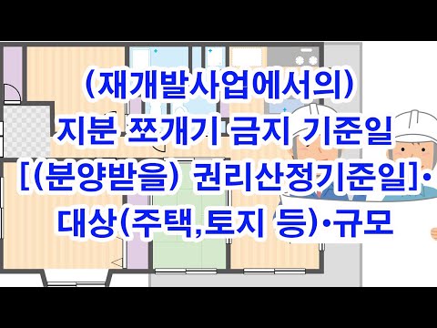 (재개발사업에서의) 지분 쪼개기 금지 기준일[(분양받을) 권리산정기준일]•대상(주택,토지 등)•규모