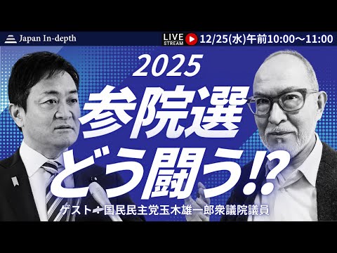 【Japan In-depth】チャンネル「2025　参院選　どう闘う！？」国民民主党玉木雄一郎衆議院議員に聞く。