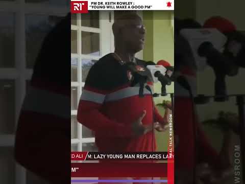 PM DR. KEITH ROWLEY : "YOUNG WILL MAKE A GOOD PM"