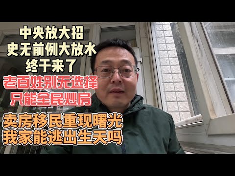 中央放大招 史无前例大放水终于来了|老百姓别无选择 只能全民炒房|卖房移民重现曙光 我家这次能逃出生天吗？