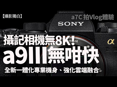 Sony a9III無咁快！網上傳聞再確認，攝記相機無8K！a7C拍Vlog體驗