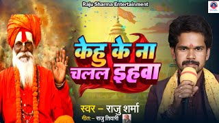 #Video_Bhajan|| केहू के ना  चलल इहवा|| Kehu Ke Na chalal Ihawa ||Raju Sharma|| Bhojpuri bhajan