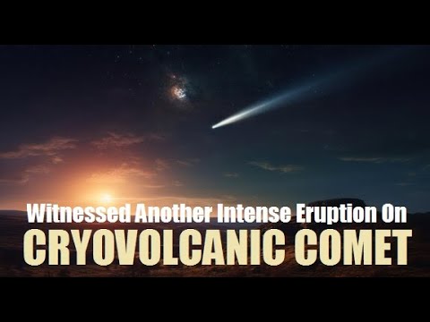 Watch Cryovolcanic Comet Brightened Dramatically After Another Eruption