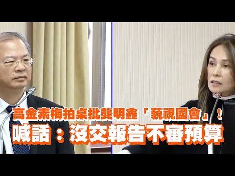 高金素梅拍桌批龔明鑫「藐視國會」！　喊話：沒交報告不審預算