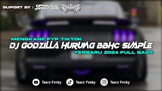 DJ GODZILLA HURUNG BBHC SIMPLE MENGKANE 2024 BY TEARZ FVNKY