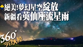 追星族快看!回顧英仙座流星雨絕美瞬間!壯美銀河點亮新疆夏夜 一晚可見上百顆流星!【360今日大陸】20230819@全球大視野Global_Vision