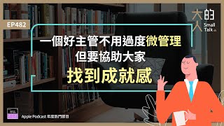 EP482 一個好主管不用過度微管理，但要協助大家找到成就感！｜大人的Small Talk