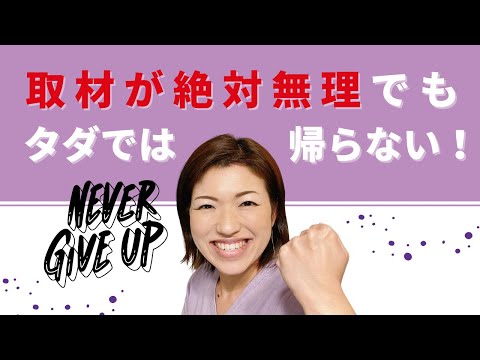 取材が絶対無理でも、ただでは帰らない方法