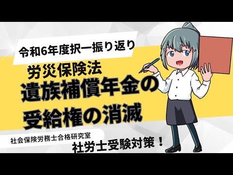 ＜令和6年出題労災＞遺族補償年金の受給権の消滅【社労士受験対策】