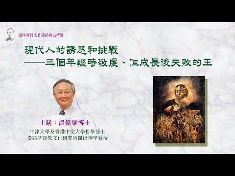 【溫偉耀博士普通話講道精選】48  『持守信仰、面對衝擊（一）：現代人的誘惑和挑戰──三個年輕時敬虔、但成長後失敗的王』 （已獲「明風出版」授權轉播）